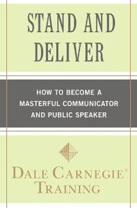 Stand and Deliver: How to Become a Masterful Communicator and Public Speaker