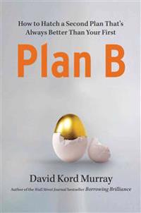 Plan B: How to Hatch a Second Plan That's Always Better Than Your First