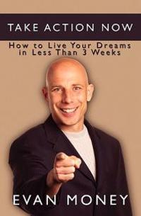 Take Action Now: How to Live Your Dreams in Less Than Three Weeks