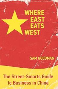 Where East Eats West: The Street-Smarts Guide to Business in China