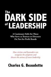 The Dark Side of Leadership: A Cautionary Fable for Those Who Serve as Trustees or Directors on Not-For-Profit Boards.