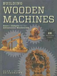 Building Wooden Machines: Gears & Gadgets for the Adventurous Woodworker