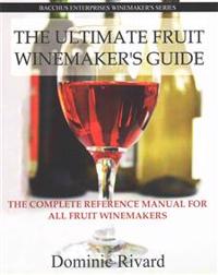 The Ultimate Fruit Winemaker's Guide: The Complete Reference Manual for All Fruit Winemakers