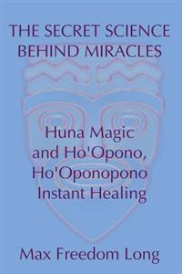 The Secret Science Behind Miracles: Huna Magic and Ho'opono, Ho'oponopono Instant Healing