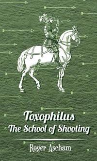 Toxophilus -The School of Shooting (History of Archery Series)