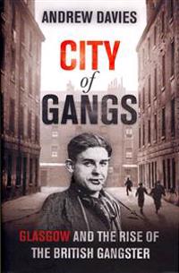 City of Gangs: Glasgow and the Rise of the British Gangster