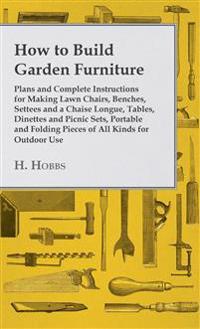How to Build Garden Furniture - Plans and Complete Instructihow to Build Garden Furniture - Plans and Complete Instructions for Making Lawn Chairs, Be