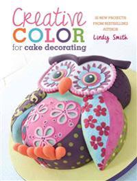 Creative Color for Cake Decorating: 20 New Projects from Bestselling Author Lindy Smith