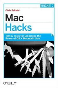 Mac Hacks: Tips & Tools for Unlocking the Power of OS X