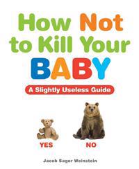 How Not to Kill Your Baby: A Slightly Useless Guide