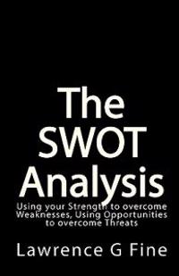 The Swot Analysis: Using Your Strength to Overcome Weaknesses, Using Opportunities to Overcome Threats