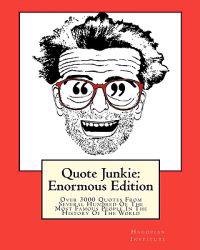 Quote Junkie: Enormous Edition: Over 3000 Quotes from Several Hundred of the Most Famous People in the History of the World