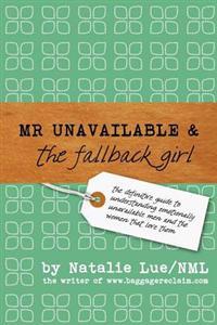 Mr. Unavailable and the Fallback Girl: The Definitive Guide to Understanding Emotionally Unavailable Men and the Women That Love Them