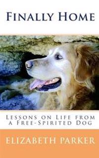 Finally Home: Lessons on Life from a Free-Spirited Dog