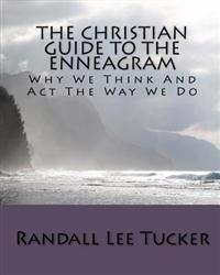The Christian Guide to the Enneagram: Why We Think and ACT the Way We Do