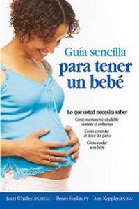 Guia Sencilla Para Tener un Bebe: Todo Lo Que Debes Saber = The Simple Guide to Having a Baby