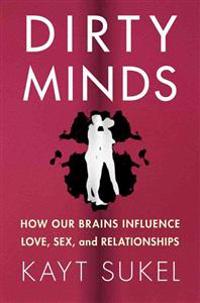 Dirty Minds: How Our Brains Influence Love, Sex, and Relationships