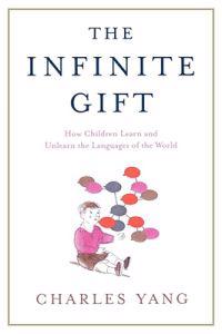 The Infinite Gift: How Children Learn and Unlearn the Languages of Th