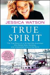 True Spirit: The True Story of a 16-Year-Old Australian Who Sailed Solo, Nonstop, and Unassisted Around the World
