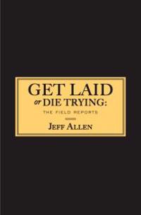 Get Laid or Die Trying: The Field Reports