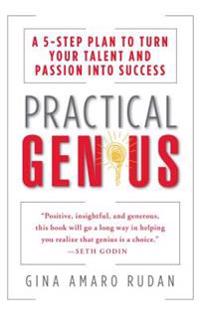 Practical Genius: The Real Smarts You Need to Get Your Talents and Passions Working for You