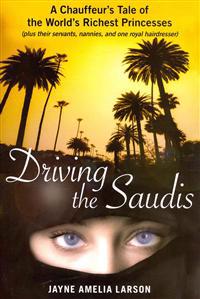 Driving the Saudis: A Chauffeur's Tale of the World's Richest Princesses (Plus Their Servants, Nannies, and One Royal Hairdresser)