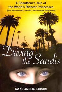 Driving the Saudis: A Chauffeur's Tale of the World's Richest Princesses (Plus Their Servants, Nannies, and One Royal Hairdresser)