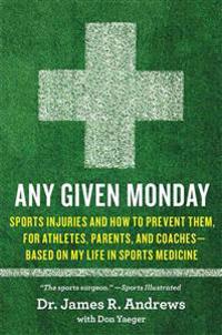 Any Given Monday: Sports Injuries and How to Prevent Them, for Athletes, Parents, and Coaches - Based on My Life in Sports Medicine