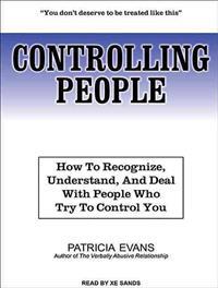 Controlling People: How to Recognize, Understand, and Deal with People Who Try to Control You
