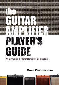 The Guitar Amplifier Player's Guide: An Instruction and Reference Manual for Musicians