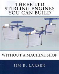Three Ltd Stirling Engines You Can Build Without a Machine Shop: An Illustrated Guide
