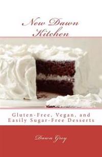 New Dawn Kitchen: Gluten-Free, Vegan, and (Easily) Sugar-Free Desserts