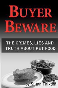 Buyer Beware: The Crimes, Lies and Truth about Pet Food.
