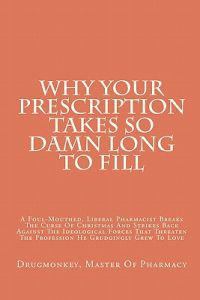 Why Your Prescription Takes So Damn Long to Fill: A Foul-Mouthed, Liberal Pharmacist Breaks the Curse of Christmas and Strikes Back Against the Ideolo