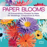 Paper Blooms: 25 Extraordinary Flowers to Make for Weddings, Celebrations & More