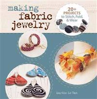 Making Fabric Jewelry: 20+ Projects to Stitch, Fold, & Wear