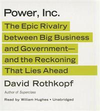 Power, Inc.: The Epic Rivalry Between Big Business and Government; And the Reckoning That Lies Ahead