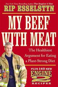My Beef with Meat: The Healthiest Argument for Eating a Plant-Strong Diet--Plus 140 New Engine 2 Recipes