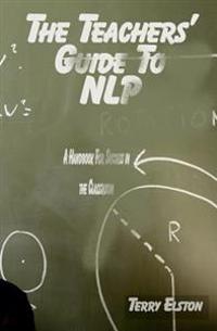 The Teachers Guide to Nlp: A Guide to Effective Use of Nlp in the Classroom