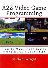 A2z Video Game Programming: How to Make Video Games Using HTML & JavaScript