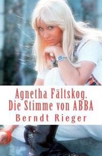 Agnetha Faltskog. Die Stimme Von Abba.: Die Abba-Tetralogy Band 1