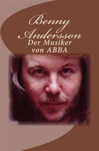 Benny Andersson. Der Musiker Von Abba: Die Abba-Tetralogy Band 3