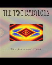 The Two Babylons: Or the Papal Worship Proved to Be the Worship of Nimrod and His Wife.