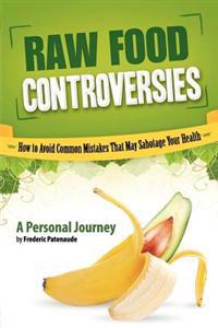 Raw Food Controversies: How to Avoid Common Mistakes That May Sabotage Your Health
