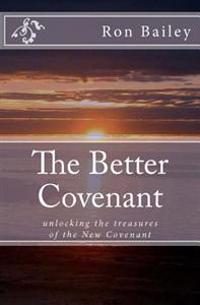 The Better Covenant: Unlocking the Treasures of the New Covenant