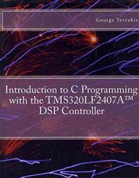 Introduction to C Programming with the Tms320lf2407a DSP Controller