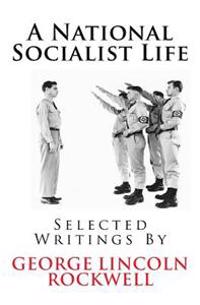 A National Socialist Life: Selected Writings by George Lincoln Rockwell