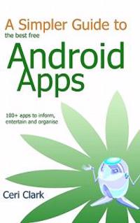 A Simpler Guide to the Best Free Android Apps: 100+ Apps to Inform, Entertain and Organise
