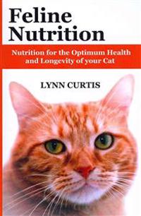 Feline Nutrition: Nutrition for the Optimum Health and Longevity of Your Cat