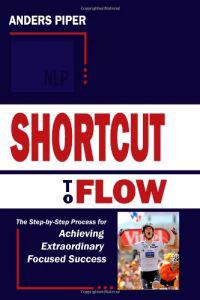 Shortcut to Flow: The Step-By-Step Process for Achieving Extraordinary Focused Success